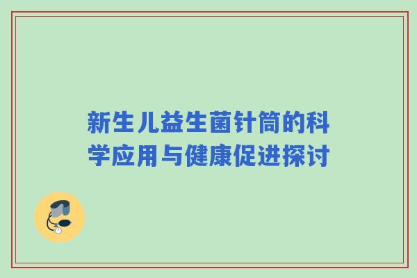 新生儿益生菌针筒的科学应用与健康促进探讨