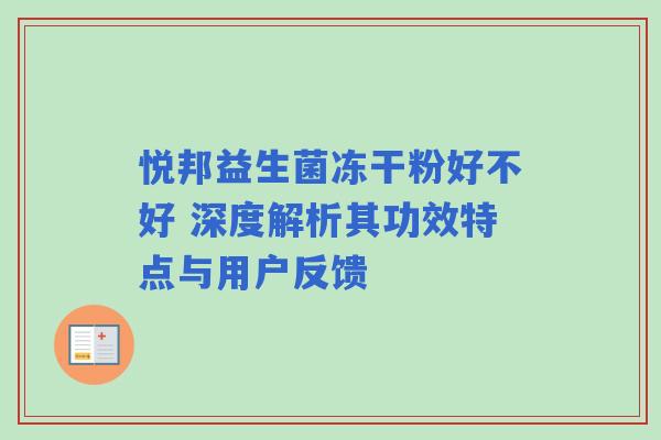 悦邦益生菌冻干粉好不好 深度解析其功效特点与用户反馈