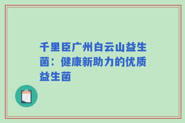 千里臣广州白云山益生菌：健康新助力的优质益生菌