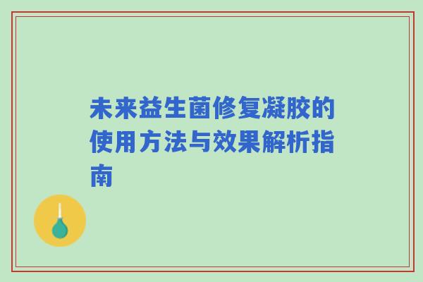 未来益生菌修复凝胶的使用方法与效果解析指南