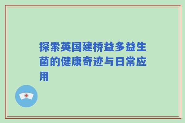 探索英国建桥益多益生菌的健康奇迹与日常应用