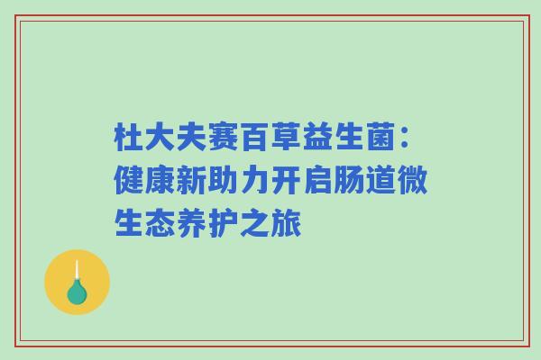 杜大夫赛百草益生菌：健康新助力开启肠道微生态养护之旅