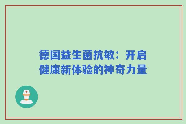 德国益生菌抗敏:开启健康新体验的神奇力量 德国益生菌抗敏:开启健康新体验的神奇力量