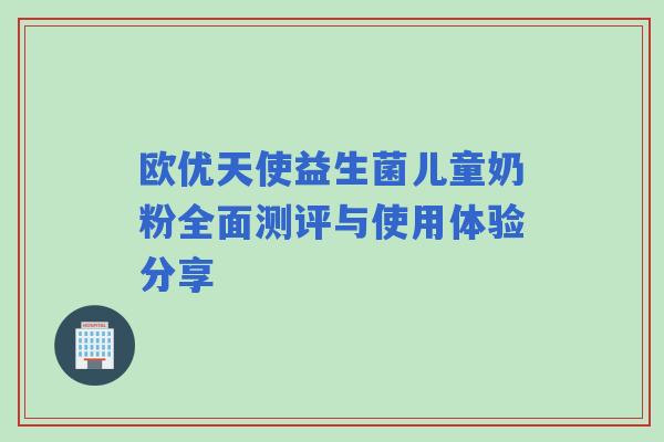 欧优天使益生菌儿童奶粉全面测评与使用体验分享