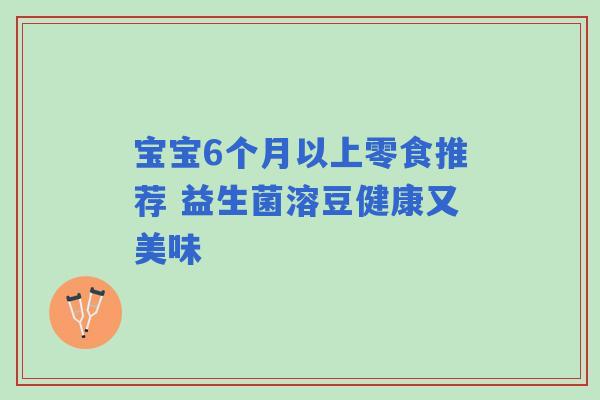 宝宝6个月以上零食推荐 益生菌溶豆健康又美味