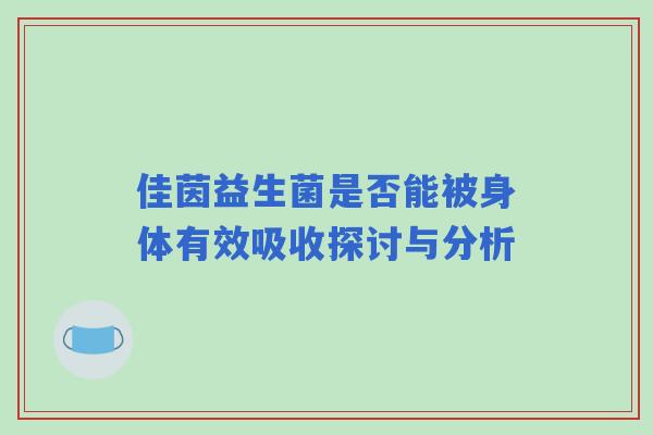 佳茵益生菌是否能被身体有效吸收探讨与分析 佳茵益生菌是否能被身体有效吸收探讨与分析