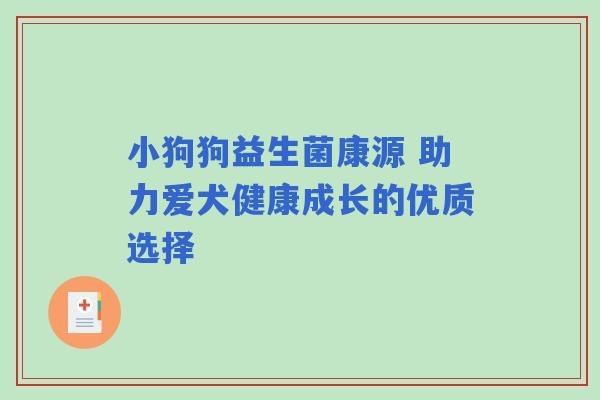 小狗狗益生菌康源 助力爱犬健康成长的优质选择