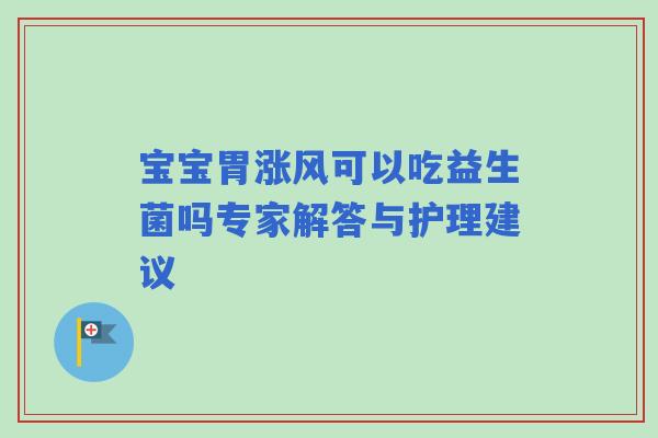 宝宝胃涨风可以吃益生菌吗专家解答与护理建议