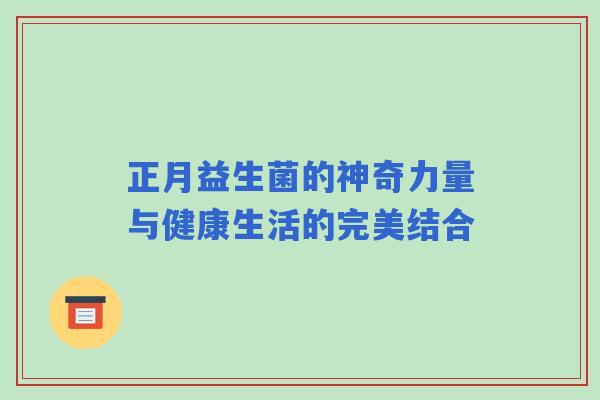 正月益生菌的神奇力量与健康生活的完美结合