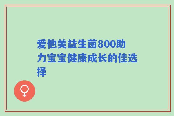 爱他美益生菌800助力宝宝健康成长的佳选择
