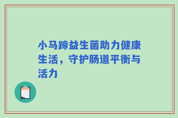小马蹄益生菌助力健康生活，守护肠道平衡与活力