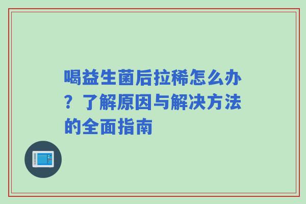 喝益生菌后拉稀怎么办?了解原因与解决方法的全面指南 喝益生菌后拉稀怎么办?了解原因与解决方法的全面指南