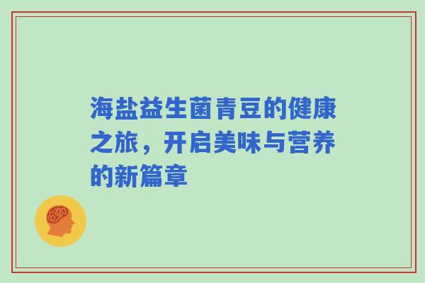 海盐益生菌青豆的健康之旅，开启美味与营养的新篇章