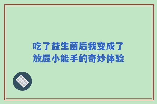 吃了益生菌后我变成了放屁小能手的奇妙体验