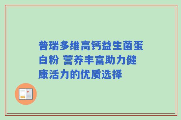普瑞多维高钙益生菌蛋白粉 营养丰富助力健康活力的优质选择