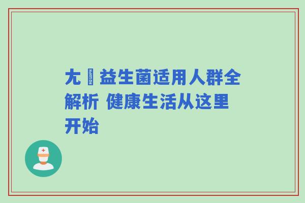 尢朩益生菌适用人群全解析 健康生活从这里开始