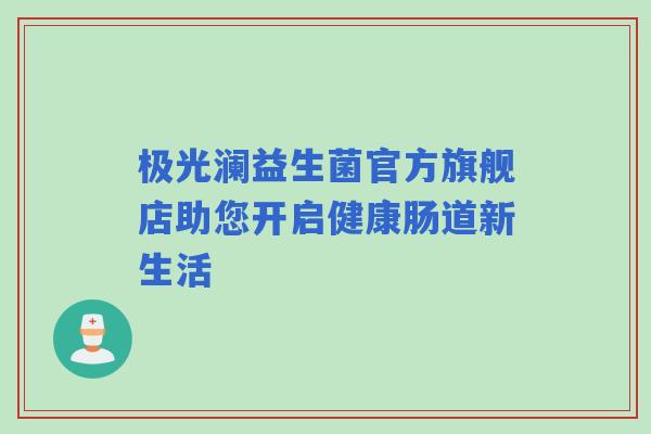 极光澜益生菌官方旗舰店助您开启健康肠道新生活
