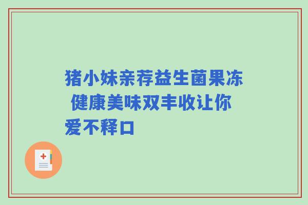 猪小妹亲荐益生菌果冻 健康美味双丰收让你爱不释口