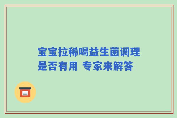 宝宝拉稀喝益生菌调理是否有用 专家来解答 宝宝拉稀喝益生菌调理是否有用 专家来解答