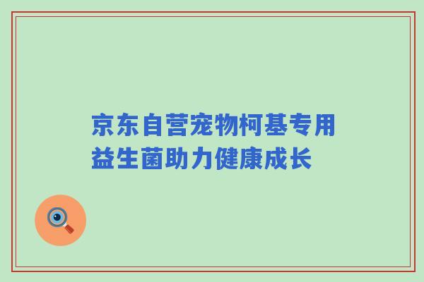 京东自营宠物柯基专用益生菌助力健康成长
