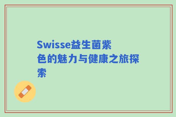 Swisse益生菌紫色的魅力与健康之旅探索 Swisse益生菌紫色的魅力与健康之旅探索