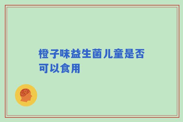 橙子味益生菌儿童是否可以食用