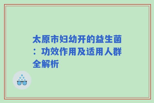 太原市妇幼开的益生菌：功效作用及适用人群全解析