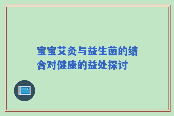 宝宝艾灸与益生菌的结合对健康的益处探讨