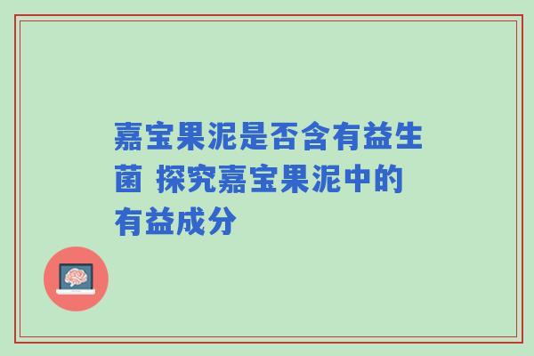 嘉宝果泥是否含有益生菌 探究嘉宝果泥中的有益成分