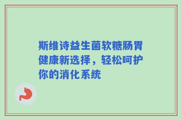 斯维诗益生菌软糖肠胃健康新选择，轻松呵护你的消化系统
