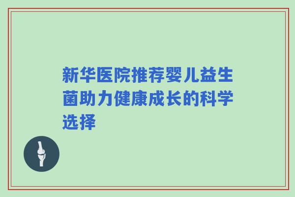 新华医院推荐婴儿益生菌助力健康成长的科学选择 新华医院推荐婴儿益生菌助力健康成长的科学选择
