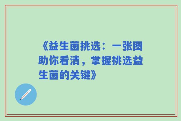 《益生菌挑选:一张图助你看清,掌握挑选益生菌的关键》 《益生菌挑选:一张图助你看清,掌握挑选益生菌的关键》