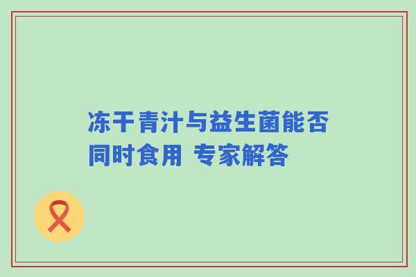 冻干青汁与益生菌能否同时食用 专家解答