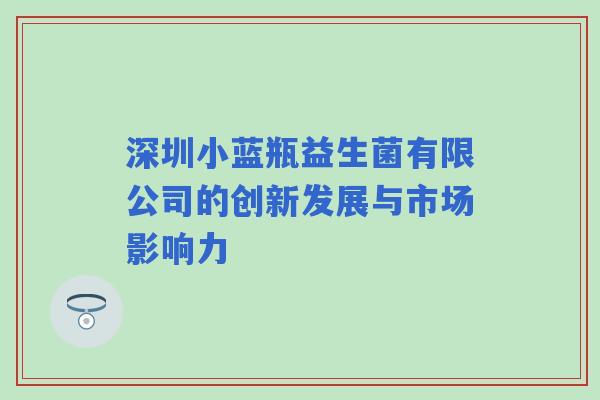 深圳小蓝瓶益生菌有限公司的创新发展与市场影响力