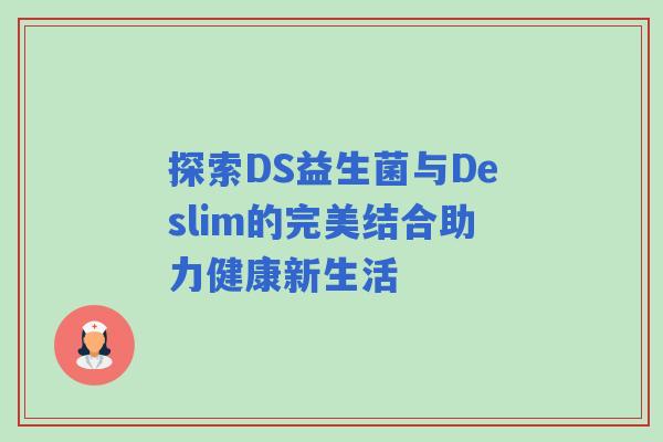 探索DS益生菌与Deslim的完美结合助力健康新生活