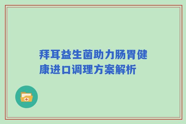 拜耳益生菌助力肠胃健康进口调理方案解析 拜耳益生菌助力肠胃健康进口调理方案解析