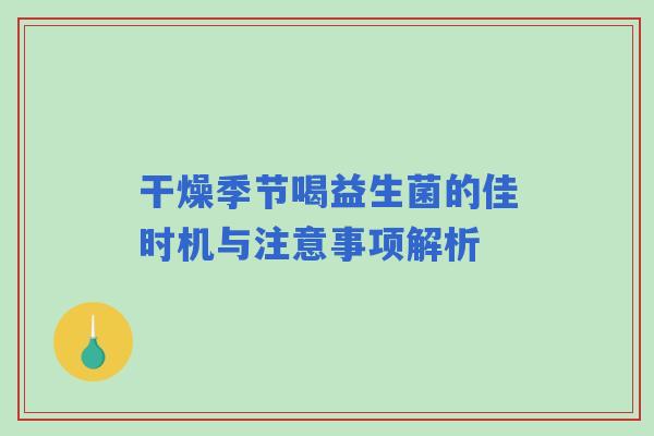 干燥季节喝益生菌的佳时机与注意事项解析