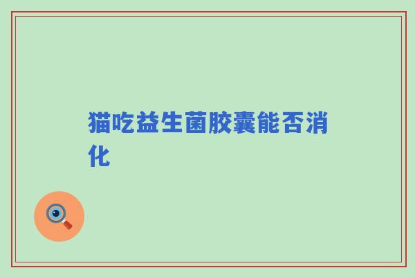 猫吃益生菌胶囊能否消化 猫吃益生菌胶囊能否消化