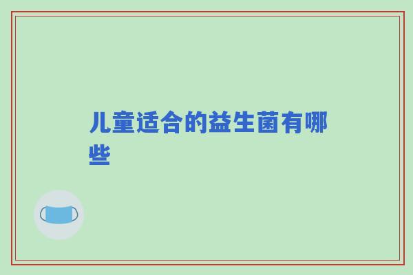 儿童适合的益生菌有哪些 儿童适合的益生菌有哪些
