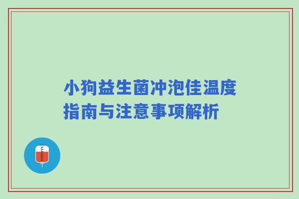 小狗益生菌冲泡佳温度指南与注意事项解析