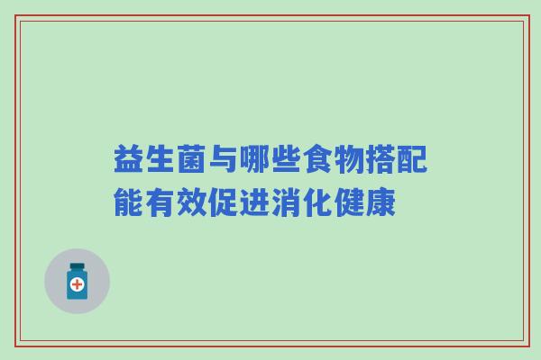 益生菌与哪些食物搭配能有效促进消化健康