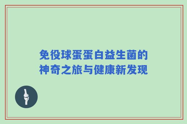 免役球蛋蛋白益生菌的神奇之旅与健康新发现