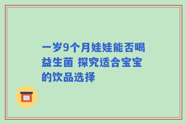 一岁9个月娃娃能否喝益生菌 探究适合宝宝的饮品选择