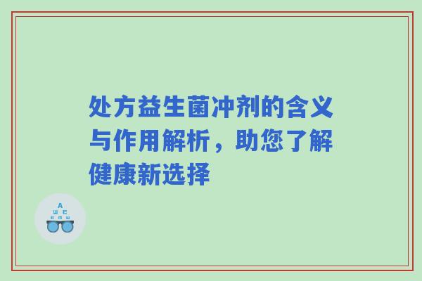 处方益生菌冲剂的含义与作用解析，助您了解健康新选择