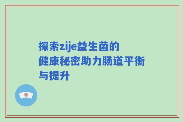 探索zije益生菌的健康秘密助力肠道平衡与提升