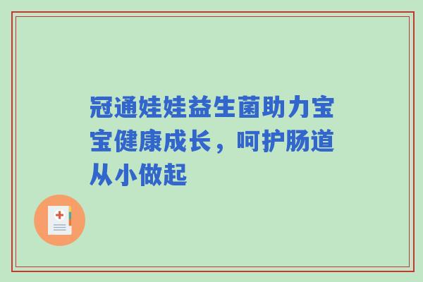 冠通娃娃益生菌助力宝宝健康成长，呵护肠道从小做起