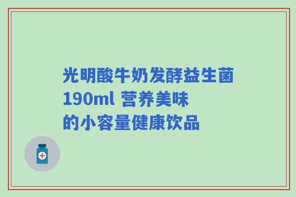 光明酸牛奶发酵益生菌190ml 营养美味的小容量健康饮品