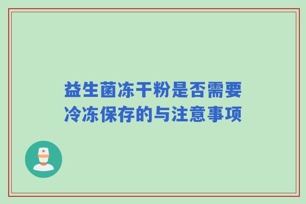 益生菌冻干粉是否需要冷冻保存的与注意事项