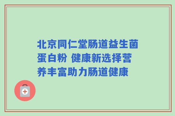 北京同仁堂肠道益生菌蛋白粉 健康新选择营养丰富助力肠道健康 北京同仁堂肠道益生菌蛋白粉 健康新选择营养丰富助力肠道健康