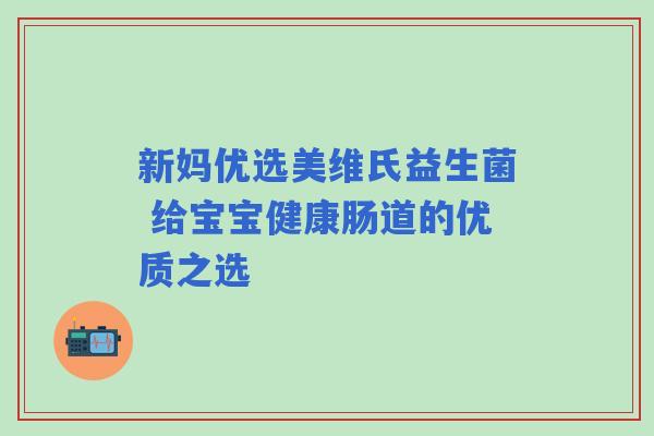 新妈优选美维氏益生菌 给宝宝健康肠道的优质之选